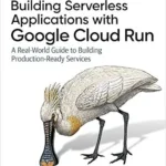 خرید و دانلود نسخه کامل کتاب Building Serverless Applications with Google Cloud Run: A Real-World Guide to Building Production-Ready Services