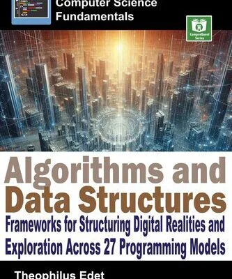 خرید و دانلود نسخه کامل کتاب Algorithms and Data Structures: Frameworks for Structuring Digital Realities and Exploration Across 27 Programming Models