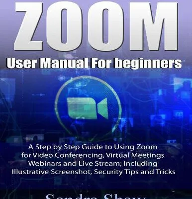 خرید و دانلود نسخه کامل کتاب Zoom User manual for beginners: A Step by Step Guide to Using Zoom for Video Conferencing, Virtual Meetings, Webinars and Live Stream; Including Illustrative Screenshot, Security Tips and Tricks