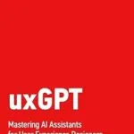 خرید و دانلود نسخه کامل کتاب زبان اصلی uxGPT: Mastering AI Assistants for User Experience Designers and Product Managers PDF | دانلود کتاب خارجی