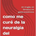 خرید و دانلود نسخه کامل کتاب زبان اصلی como me curé de la neuralgia del trigémino: sin cirugías, sin fármaco,s sin gastos económicos (Spanish Edition) | دانلود کتاب خارجی
