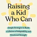 خرید و دانلود نسخه کامل کتاب زبان اصلی Raising a Kid Who Can: Simple Strategies to Build a Lifetime of Adaptability and Emotional Strength PDF | دانلود کتاب خارجی