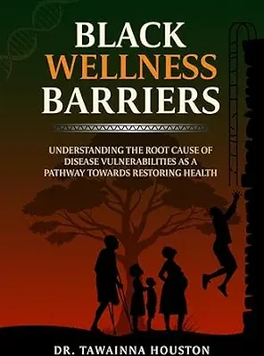 خرید و دانلود نسخه کامل کتاب زبان اصلی Black Wellness Barriers: Understanding The Root Cause of Disease Vulnerabilities as a Pathway Towards Restoring Health | دانلود کتاب خارجی