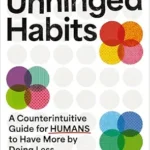 خرید و دانلود نسخه کامل کتاب زبان اصلی Unhinged Habits: A Counterintuitive Guide for Humans to Have More by Doing Less PDF | دانلود کتاب خارجی