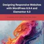 خرید و دانلود نسخه کامل کتاب زبان اصلی Designing Responsive Websites with WordPress 6.9.4 and Elementor 4.0: A Complete Guide to Modern Visual Web Creation PDF | دانلود کتاب خارجی