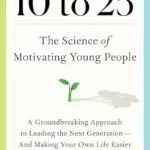خرید و دانلود نسخه کامل کتاب زبان اصلی 10 to 25: The Science of Motivating Young People: A Groundbreaking Approach to Leading the Next Generation—And Making Your Own Life Easier PDF | دانلود کتاب خارجی
