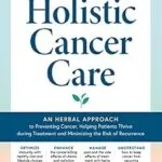 خرید و دانلود نسخه کامل کتاب زبان اصلی Holistic Cancer Care: An Herbal Approach to Preventing Cancer, Helping Patients Thrive during Treatment, and Minimizing the Risk of Recurrence PDF | دانلود کتاب خارجی