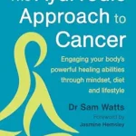 خرید و دانلود نسخه کامل کتاب زبان اصلی The Ayurvedic Approach to Cancer: Engaging Your Body’s Powerful Healing Abilities Through Mindset, Diet and Lifestyle PDF | دانلود کتاب خارجی