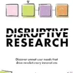 خرید و دانلود نسخه کامل کتاب زبان اصلی Disruptive Research: Discover Unmet User Needs That Drive Revolutionary Innovations PDF | دانلود کتاب خارجی