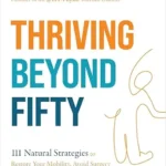 خرید و دانلود نسخه کامل کتاب زبان اصلی Thriving Beyond Fifty (Expanded Edition): 111 Natural Strategies to Restore Your Mobility, Avoid Surgery and Stay Off Pain Pills for Good | دانلود کتاب خارجی