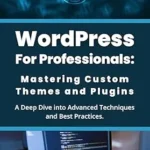 خرید و دانلود نسخه کامل کتاب زبان اصلی WordPress for Professionals: Mastering Custom Themes and Plugins: A Deep Dive into Advanced Techniques and Best Practices PDF | دانلود کتاب خارجی