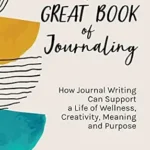 خرید و دانلود نسخه کامل کتاب زبان اصلی The Great Book of Journaling: How Journal Writing Can Support a Life of Wellness, Creativity, Meaning and Purpose (How to Journaling Self-Help) PDF | دانلود کتاب خارجی