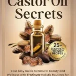 خرید و دانلود نسخه کامل کتاب زبان اصلی Castor Oil Secrets: Your Easy Guide to Natural Beauty and Wellness with 5-Minute Holistic Routines for Glowing Skin, Thicker Hair, Inflammation, and Everyday Health PDF | دانلود کتاب خارجی