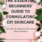 خرید و دانلود نسخه کامل کتاب زبان اصلی The Essential Beginners’ Guide To Formulating DIY Skincare: Learn How To Make Your Own Natural Skincare Products PDF | دانلود کتاب خارجی