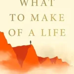 خرید و دانلود نسخه کامل کتاب زبان اصلی What to Make of a Life: Cliffs, Fog, Fire and the Self-Knowledge Imperative PDF | دانلود کتاب خارجی