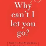 خرید و دانلود نسخه کامل کتاب زبان اصلی Why Can’t I Let You Go?: Break Free from Trauma Bonds, End Toxic Relationships, and Develop Healthy Attachments | دانلود کتاب خارجی
