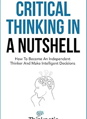 خرید و دانلود نسخه کامل کتاب زبان اصلی Critical Thinking In A Nutshell: How To Become An Independent Thinker And Make Intelligent Decisions (Critical Thinking & Logic Mastery) PDF | دانلود کتاب خارجی