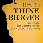 خرید و دانلود نسخه کامل کتاب زبان اصلی How to Think Bigger: Aim Higher, Get More Motivated, and Accomplish Big Things | دانلود کتاب خارجی