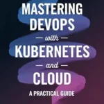 خرید و دانلود نسخه کامل کتاب زبان اصلی Mastering Devops With Kubernetes And Cloud: A Practical Guide PDF | دانلود کتاب خارجی
