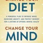 خرید و دانلود نسخه کامل کتاب زبان اصلی Change Your Diet, Change Your Mind: A Powerful Plan to Improve Mood, Overcome Anxiety, and Protect Memory for a Lifetime of Optimal Mental Health | دانلود کتاب خارجی