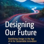 خرید و دانلود نسخه کامل کتاب زبان اصلی Designing Our Future: Redefining Design in the Age of AI for Sustainable Innovation (Design Thinking) PDF | دانلود کتاب خارجی