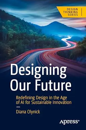 خرید و دانلود نسخه کامل کتاب زبان اصلی Designing Our Future: Redefining Design in the Age of AI for Sustainable Innovation (Design Thinking) PDF | دانلود کتاب خارجی