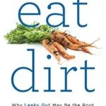خرید و دانلود نسخه کامل کتاب زبان اصلی Eat Dirt: Why Leaky Gut May Be the Root Cause of Your Health Problems and 5 Surprising Steps to Cure It PDF | دانلود کتاب خارجی