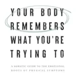 خرید و دانلود نسخه کامل کتاب زبان اصلی Your Body Remembers What You’re Trying to Forget: A Somatic Guide to the Emotional Roots of Physical Symptoms PDF | دانلود کتاب خارجی