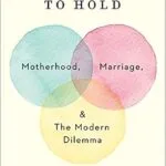 خرید و دانلود نسخه کامل کتاب زبان اصلی To Have and to Hold: Motherhood, Marriage, and the Modern Dilemma PDF | دانلود کتاب خارجی