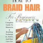 خرید و دانلود نسخه کامل کتاب زبان اصلی HOW TO BRAID HAIR FOR BEGINNERS: A Complete Guide To Mastering Braiding Techniques, Styles, And Hair Care For All Ages And Occasions PDF | دانلود کتاب خارجی