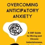 خرید و دانلود نسخه کامل کتاب زبان اصلی Overcoming Anticipatory Anxiety: A CBT Guide for Moving past Chronic Indecisiveness, Avoidance, and Catastrophic Thinking Kindle Edition PDF | دانلود کتاب خارجی