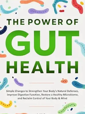 خرید و دانلود نسخه کامل کتاب زبان اصلی The Power of Gut Health: Simple Changes to Strengthen Your Body’s Natural Defenses, Improve Digestive Function, Restore a Healthy Microbiome, and Reclaim Control of your Body & Mind | دانلود کتاب خارجی
