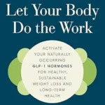خرید و دانلود نسخه کامل کتاب زبان اصلی Let Your Body Do the Work: Activate Your Naturally Occurring GLP-1 Hormones for Healthy, Sustainable Weight Loss and Long-Term Health | دانلود کتاب خارجی