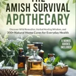 خرید و دانلود نسخه کامل کتاب زبان اصلی The Amish Survival Apothecary: Discover Wild Remedies, Herbal Healing Wisdom, and 300+ Natural Home Cures for Everyday Health PDF | دانلود کتاب خارجی