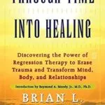 خرید و دانلود نسخه کامل کتاب زبان اصلی Through Time Into Healing: Discovering the Power of Regression Therapy to Erase Trauma and Transform Mind, Body, and Relationships PDF | دانلود کتاب خارجی