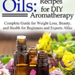 خرید و دانلود نسخه کامل کتاب زبان اصلی Essential Oils: Recipes for DIY Aromatherapy: Complete Guide for Weight Loss, Beauty, and Health for Beginners and Experts Alike PDF | دانلود کتاب خارجی