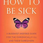 خرید و دانلود نسخه کامل کتاب زبان اصلی How to Be Sick (Second Edition): A Buddhist-Inspired Guide for the Chronically Ill and Their Caregivers | دانلود کتاب خارجی