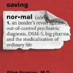 خرید و دانلود نسخه کامل کتاب زبان اصلی Saving Normal: An Insider’s Revolt against Out-of-Control Psychiatric Diagnosis, DSM-5, Big Pharma, and the Medicalization of Ordinary Life PDF | دانلود کتاب خارجی