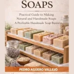 خرید و دانلود نسخه کامل کتاب زبان اصلی LEARN TO MAKE SOAPS: Practical Guide to Making Natural and Handmade Soaps A Profitable Handmade Soap Business PDF | دانلود کتاب خارجی