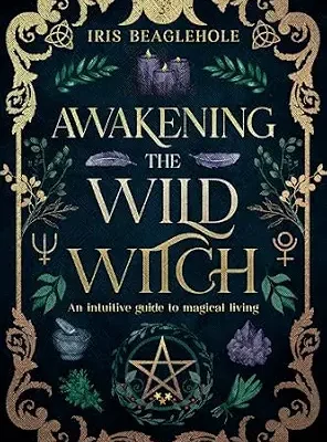 خرید و دانلود نسخه کامل کتاب زبان اصلی Awakening the Wild Witch: an intuitive guide to magical living (Real Magic books by Iris Beaglehole) PDF | دانلود کتاب خارجی