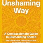 خرید و دانلود نسخه کامل کتاب زبان اصلی The Unshaming Way: A Compassionate Guide to Dismantling Shame–Heal from trauma, unlearn self-blame, and reclaim your story PDF | دانلود کتاب خارجی