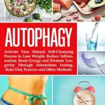 خرید و دانلود نسخه کامل کتاب زبان اصلی Autophagy: Activate Your Natural Self-Cleansing Process to Lose Weight, Reduce Inflammation, Boost Energy and Promote Longevity Through Intermittent Fasting, Keto Diet, Exercise and Other Methods | دانلود کتاب خارجی