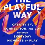 خرید و دانلود نسخه کامل کتاب زبان اصلی The Playful Way: Creativity, Connection, and Joy Through Everyday Moments of Play – The Adult’s Guide to Unlocking Innovation, Stronger Relationships, and Better Health | دانلود کتاب خارجی