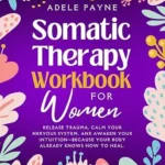 خرید و دانلود نسخه کامل کتاب زبان اصلی Somatic Therapy Workbook for Women: Release Trauma, Calm Your Nervous System, and Awaken Your Intuition—Because Your Body Already Knows How to Heal. (Anxiety solution 4) PDF | دانلود کتاب خارجی