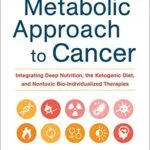 خرید و دانلود نسخه کامل کتاب زبان اصلی The Metabolic Approach to Cancer: Integrating Deep Nutrition, the Ketogenic Diet, and Nontoxic Bio-Individualized Therapies Kindle Edition | دانلود کتاب خارجی