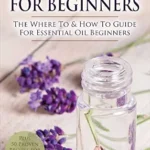 خرید و دانلود نسخه کامل کتاب زبان اصلی Essential Oils for Beginners: The Where To & How To Guide For Essential Oil Beginners (Essential Oils for Beginners) PDF | دانلود کتاب خارجی