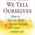 خرید و دانلود نسخه کامل کتاب The Lies We Tell Ourselves: How to Face the Truth, Accept Yourself, and Create a Better Life – +  pdf