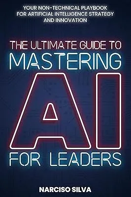 خرید و دانلود نسخه کامل کتاب The Ultimate Guide to Mastering AI for Leaders: Your Non-technical Playbook for Artificial Intelligence Strategy and Innovation –  +  Pdf