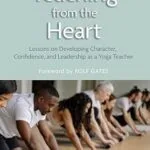 خرید و دانلود نسخه کامل کتاب زبان اصلی Teaching from the Heart: Lessons on Building Character, Confidence, and Leadership as a Yoga Teacher | دانلود کتاب خارجی